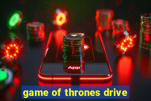 game of thrones drive